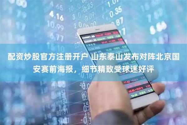 配资炒股官方注册开户 山东泰山发布对阵北京国安赛前海报，细节精致受球迷好评