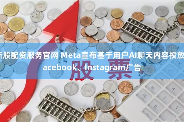 新股配资服务官网 Meta宣布基于用户AI聊天内容投放Facebook、Instagram广告