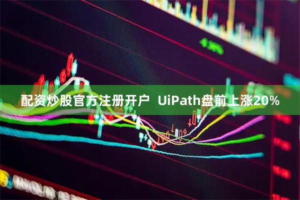 配资炒股官方注册开户  UiPath盘前上涨20%